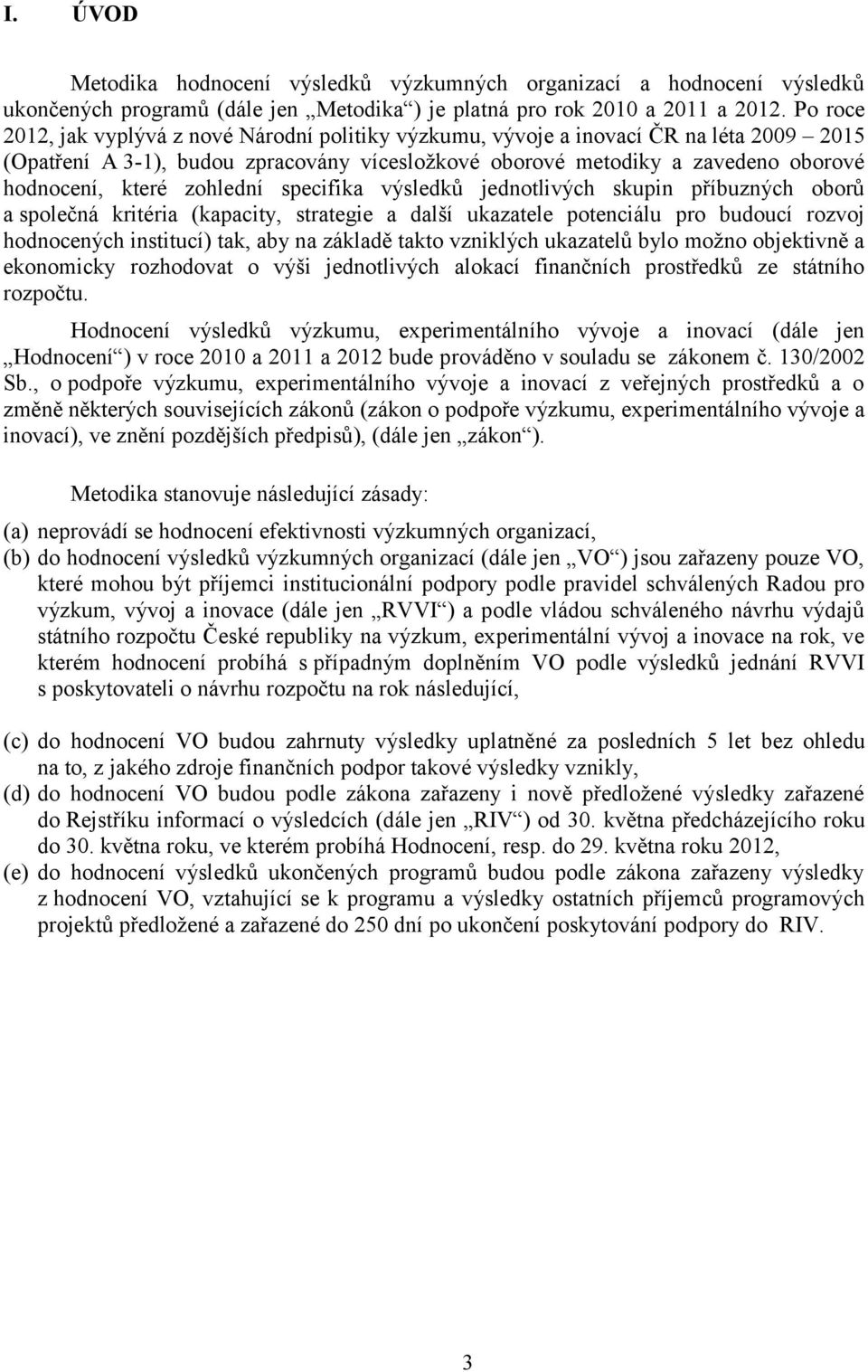 zohlední specifika výsledků jednotlivých skupin příbuzných oborů a společná kritéria (kapacity, strategie a další ukazatele potenciálu pro budoucí rozvoj hodnocených institucí) tak, aby na základě