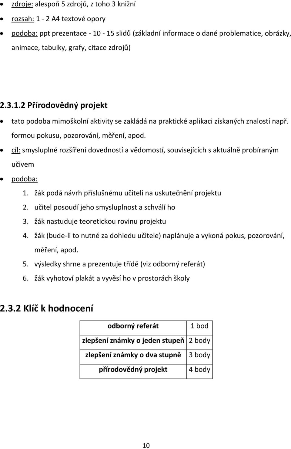 cíl: smysluplné rozšíření dovedností a vědomostí, souvisejících s aktuálně probíraným učivem podoba: 1. žák podá návrh příslušnému učiteli na uskutečnění projektu 2.