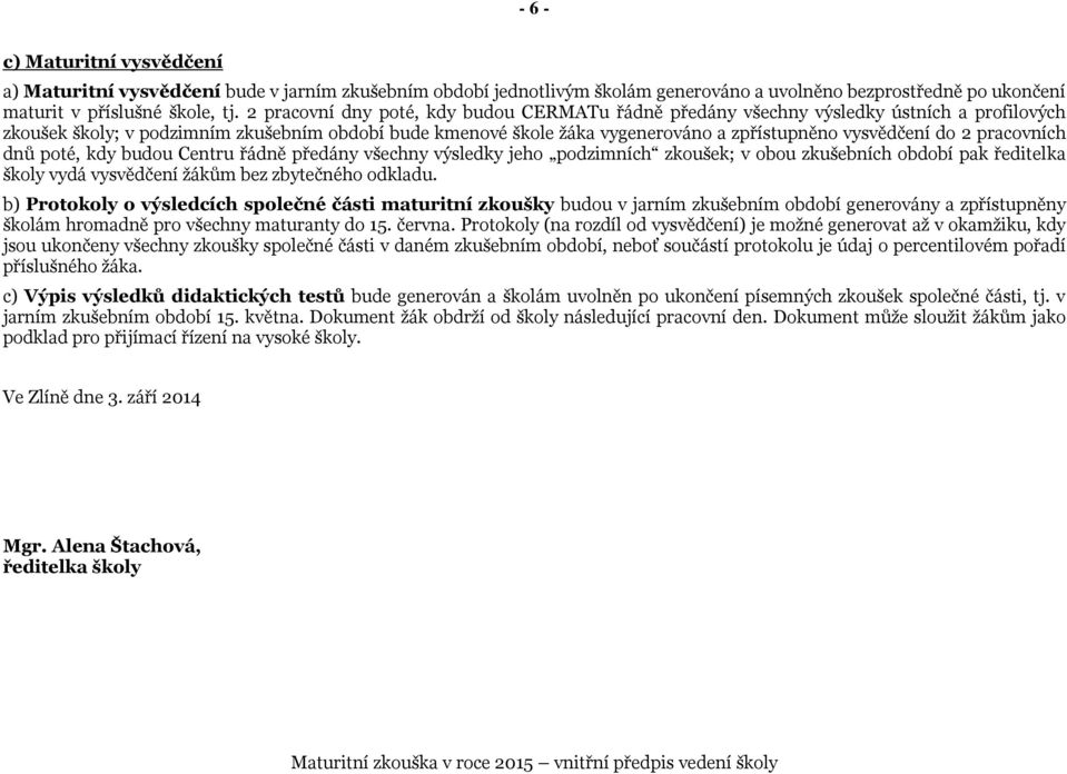 do 2 pracovních dnů poté, kdy budou Centru řádně předány všechny výsledky jeho podzimních zkoušek; v obou zkušebních období pak ředitelka školy vydá vysvědčení žákům bez zbytečného odkladu.