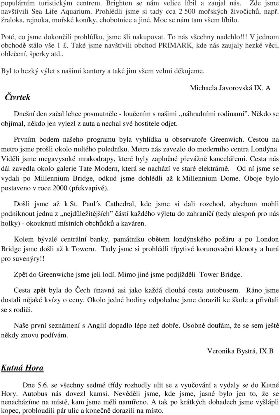 Také jsme navštívili obchod PRIMARK, kde nás zaujaly hezké věci, oblečení, šperky atd.. Byl to hezký výlet s našimi kantory a také jim všem velmi děkujeme. Čtvrtek Michaela Javorovská IX.