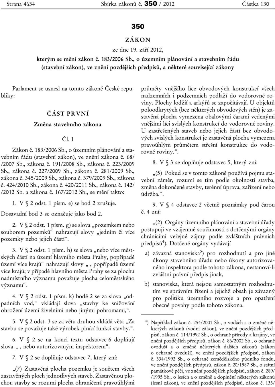 zákona Čl. I Zákon č. 183/2006 Sb., o územním plánování a stavebním řádu (stavební zákon), ve znění zákona č. 68/ /2007 Sb., zákona č. 191/2008 Sb., zákona č. 223/2009 Sb., zákona č. 227/2009 Sb.