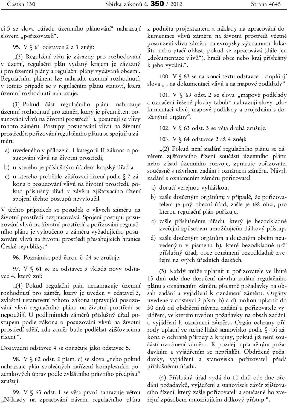 Regulačním plánem lze nahradit územní rozhodnutí; v tomto případě se v regulačním plánu stanoví, která územní rozhodnutí nahrazuje.