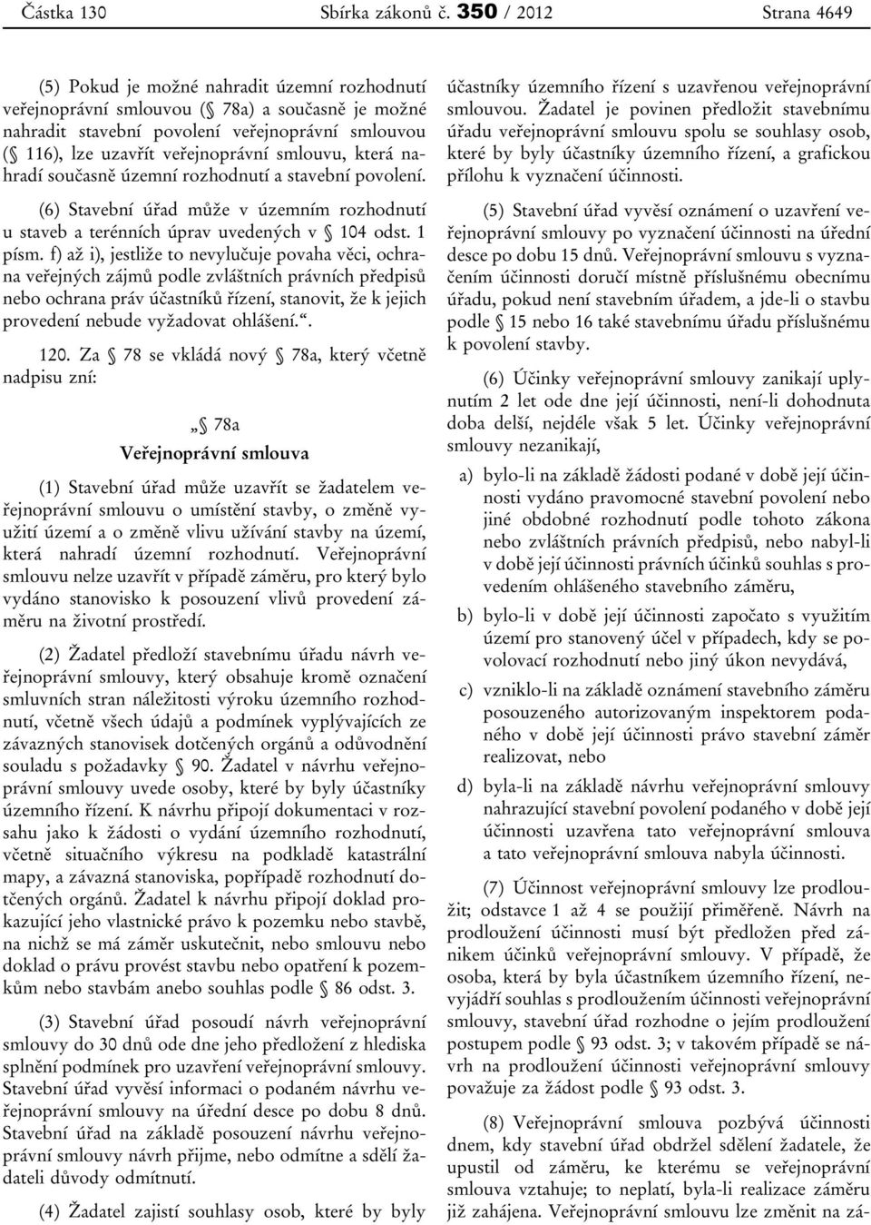 veřejnoprávní smlouvu, která nahradí současně územní rozhodnutí a stavební povolení. (6) Stavební úřad může v územním rozhodnutí u staveb a terénních úprav uvedených v 104 odst. 1 písm.