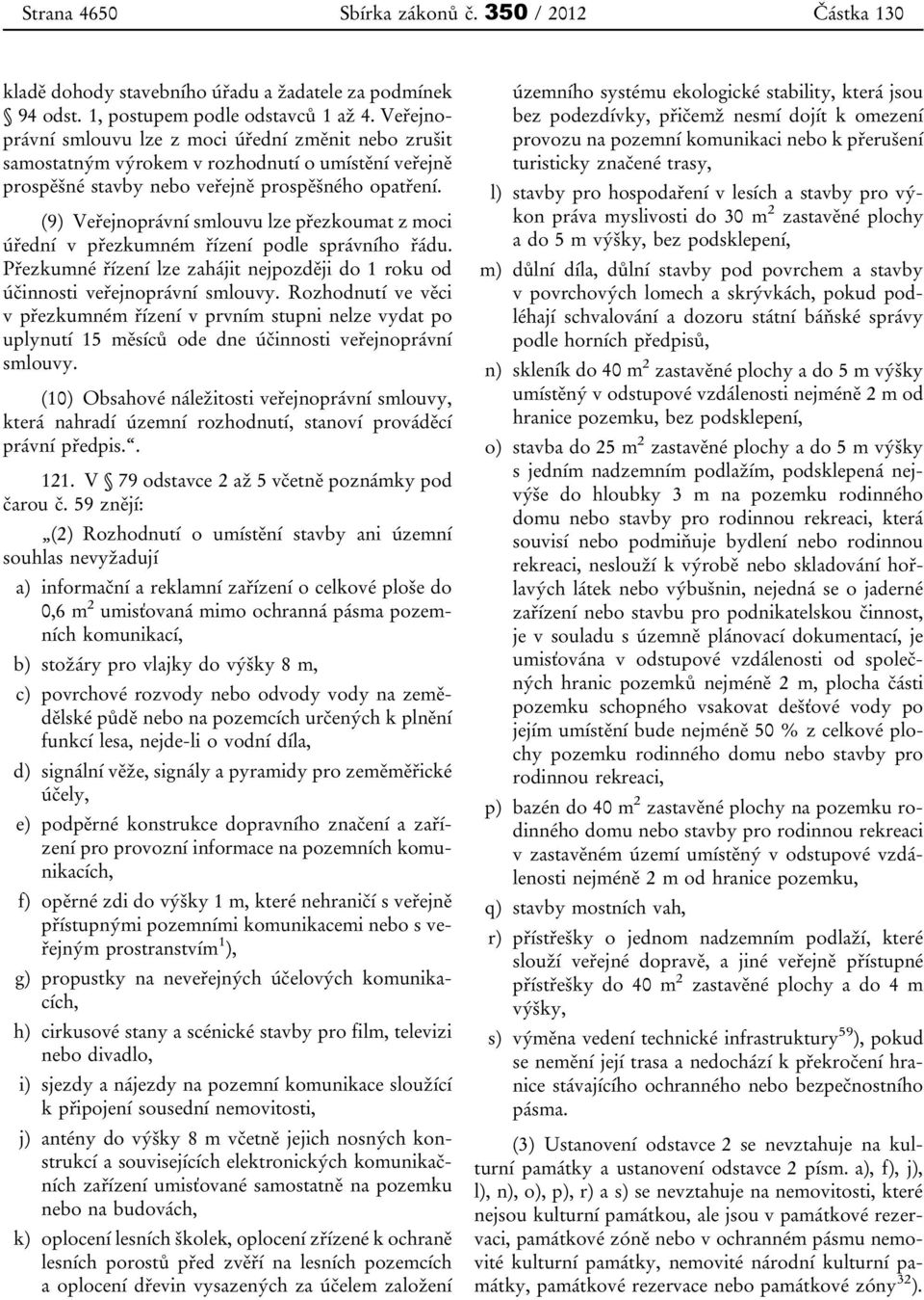 (9) Veřejnoprávní smlouvu lze přezkoumat z moci úřední v přezkumném řízení podle správního řádu. Přezkumné řízení lze zahájit nejpozději do 1 roku od účinnosti veřejnoprávní smlouvy.