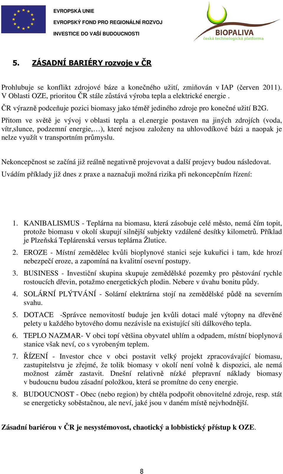 energie postaven na jiných zdrojích (voda, vítr,slunce, podzemní energie, ), které nejsou založeny na uhlovodíkové bázi a naopak je nelze využít v transportním průmyslu.