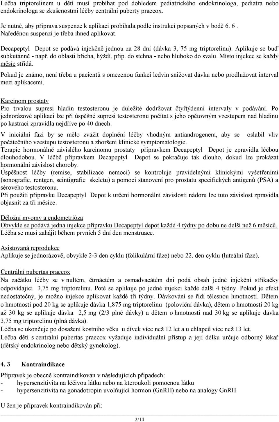 Decapeptyl Depot se podává injekčně jednou za 28 dní (dávka 3, 75 mg triptorelinu). Aplikuje se buď subkutánně - např. do oblasti břicha, hýždí, příp. do stehna - nebo hluboko do svalu.