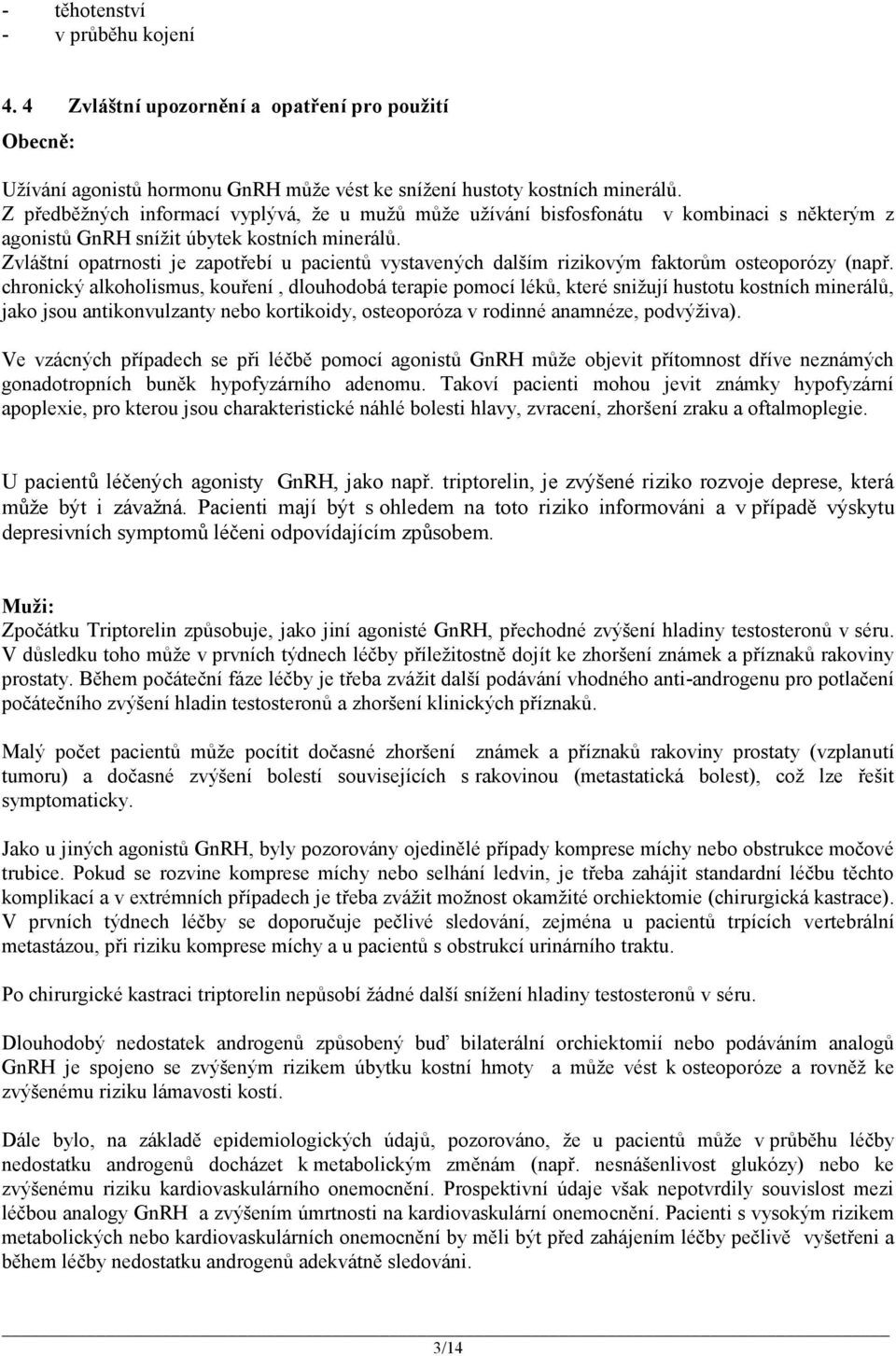 Zvláštní opatrnosti je zapotřebí u pacientů vystavených dalším rizikovým faktorům osteoporózy (např.