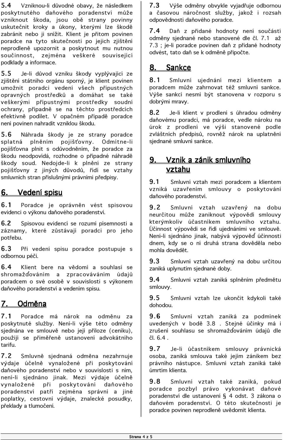 5 Je-li dóvod vzniku äkody vyplùvaj c ze zjiätžn st tn ho org nu spornù, je klient povinen umoìnit poradci veden väech pþ pustnùch opravnùch prostþedkó a dom hat se takž veäkerùmi pþ pustnùmi