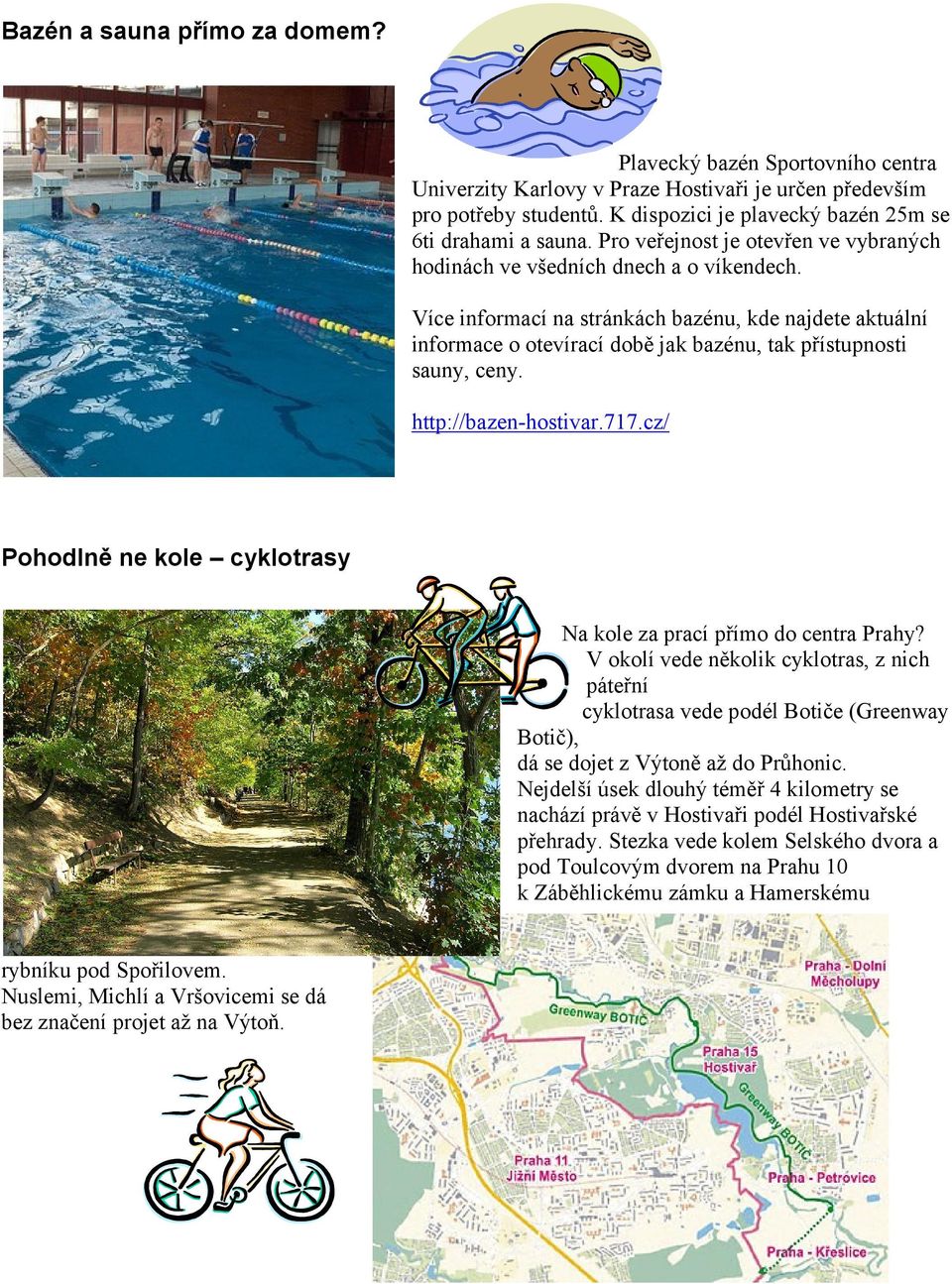 Více informací na stránkách bazénu, kde najdete aktuální informace o otevírací době jak bazénu, tak přístupnosti sauny, ceny. http://bazen-hostivar.717.
