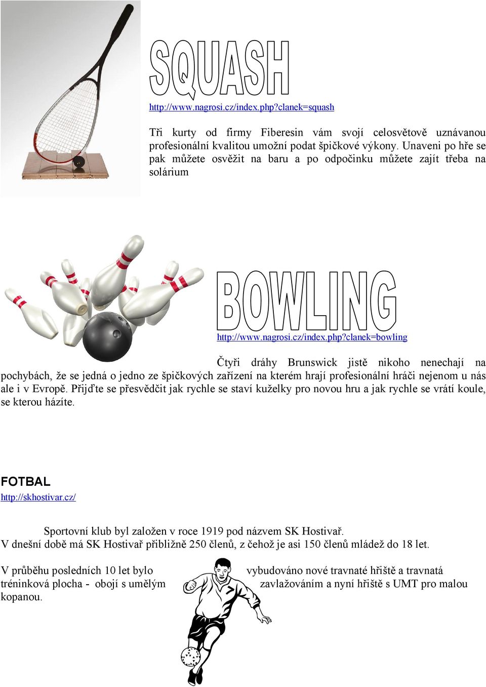 clanek=bowling Čtyři dráhy Brunswick jistě nikoho nenechají na pochybách, že se jedná o jedno ze špičkových zařízení na kterém hrají profesionální hráči nejenom u nás ale i v Evropě.