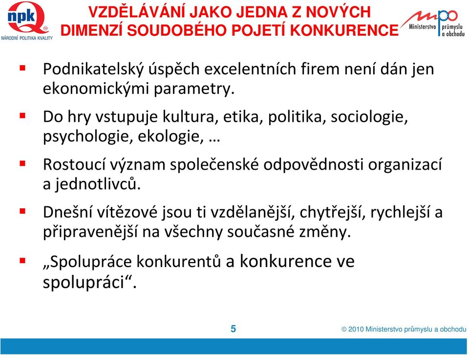 Do hry vstupuje kultura, etika, politika, sociologie, psychologie, ekologie, Rostoucí význam společenské odpovědnosti