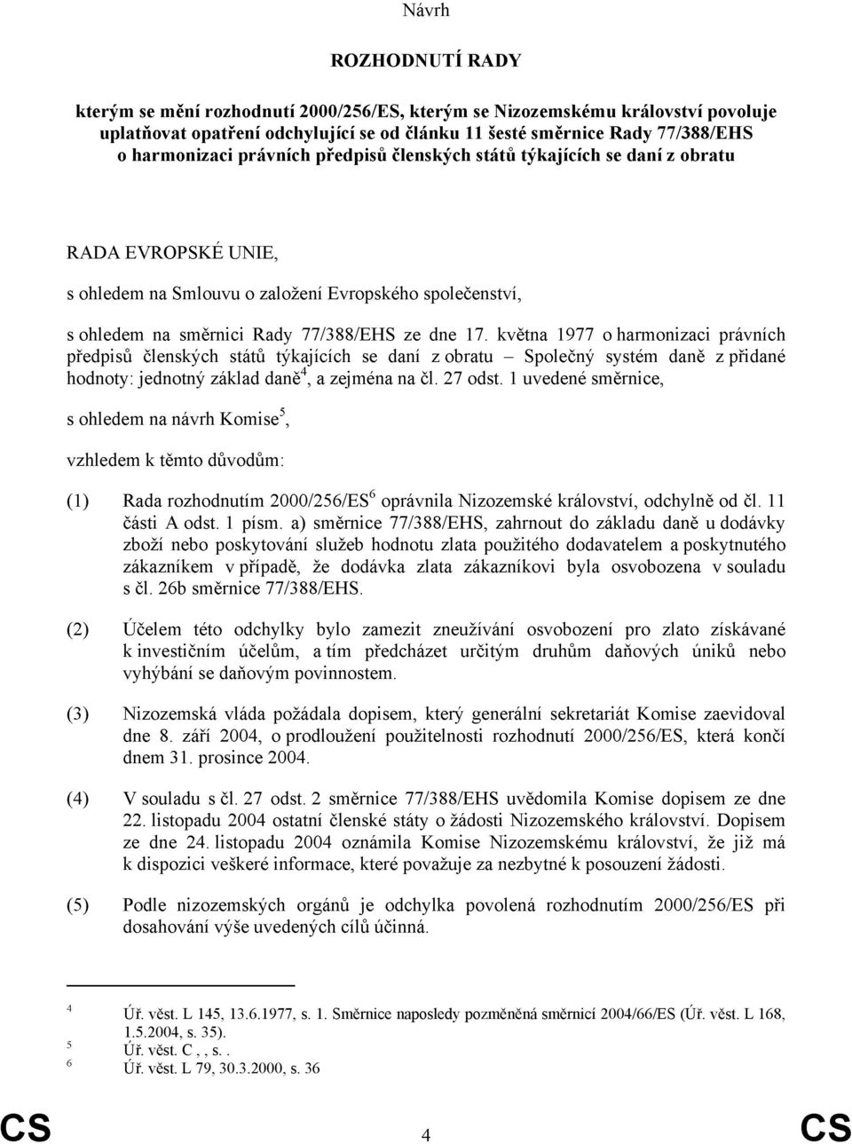 května 1977 o harmonizaci právních předpisů členských států týkajících se daní z obratu Společný systém daně z přidané hodnoty: jednotný základ daně 4, a zejména na čl. 27 odst.