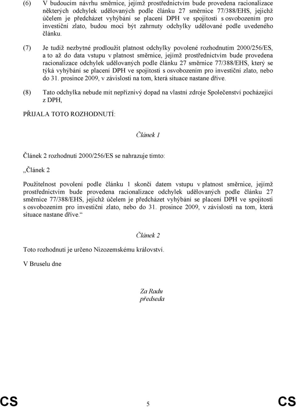 (7) Je tudíž nezbytné prodloužit platnost odchylky povolené rozhodnutím 2000/256/ES, a to až do data vstupu v platnost směrnice, jejímž prostřednictvím bude provedena racionalizace odchylek