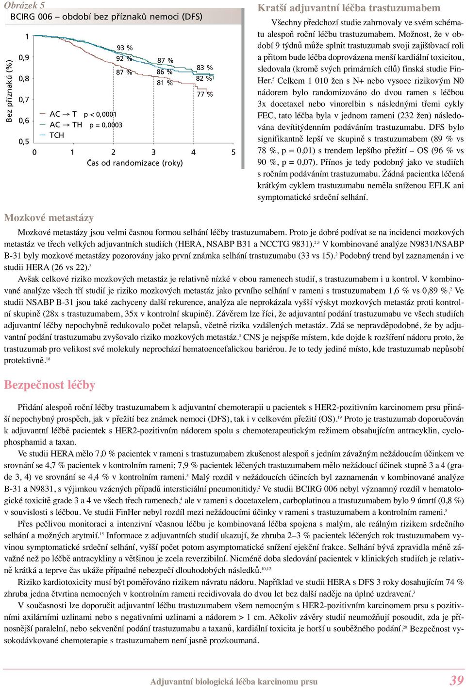 Možnost, že v období 9 týdnů může splnit trastuzumab svoji zajišťovací roli a přitom bude léčba doprovázena menší kardiální toxicitou, sledovala (kromě svých primárních cílů) finská studie Fin- Her.