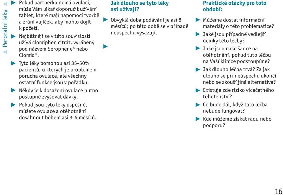 Tyto léky pomohou asi 35-50% pacientů, u kterých je problémem porucha ovulace, ale všechny ostatní funkce jsou v pořádku. Někdy je k dosažení ovulace nutno postupně zvyšovat dávky.