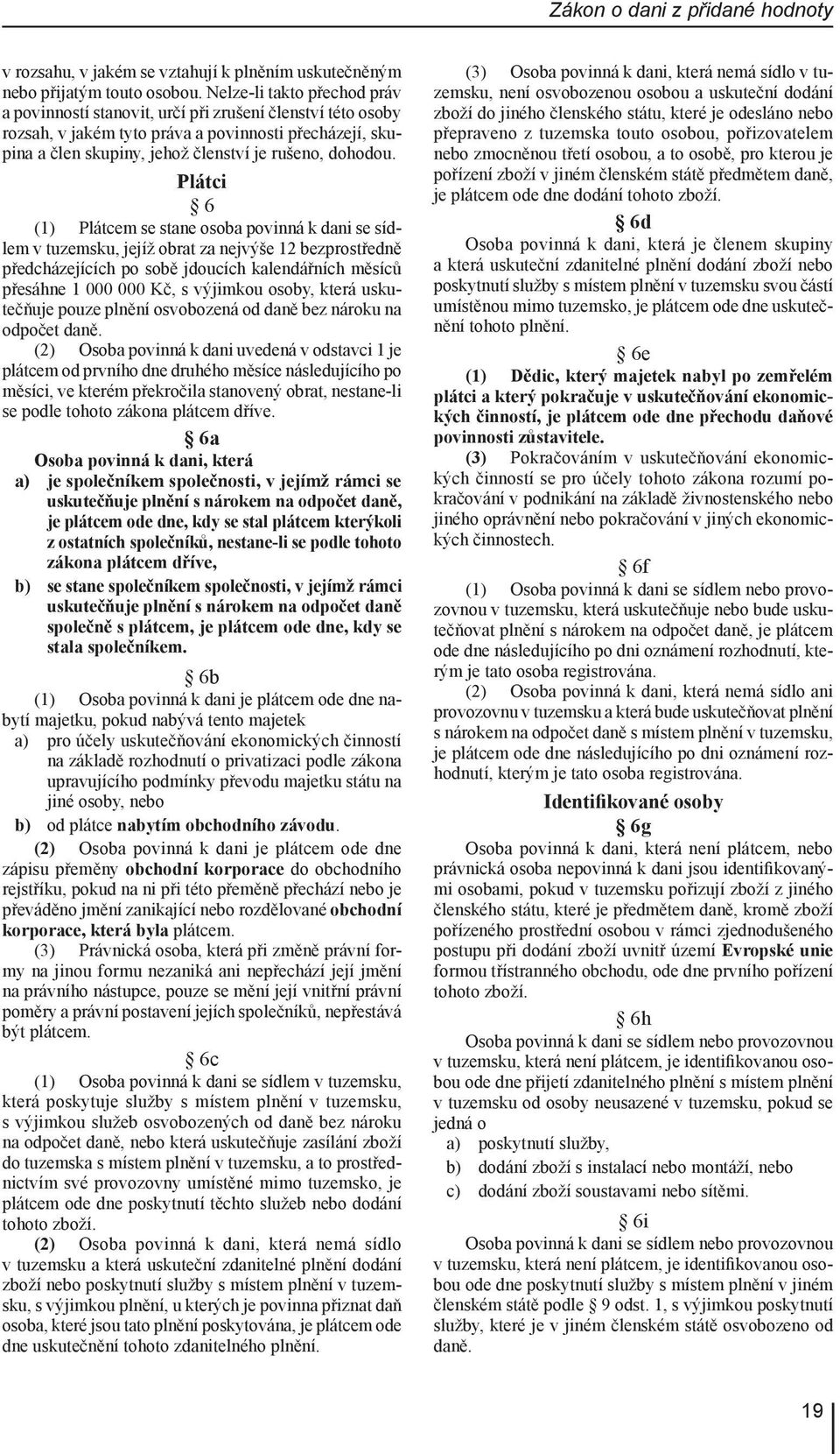 Plátci 6 (1) Plátcem se stane osoba povinná k dani se sídlem v tuzemsku, jejíž obrat za nejvýše 12 bezprostředně předcházejících po sobě jdoucích kalendářních měsíců přesáhne 1 000 000 Kč, s výjimkou