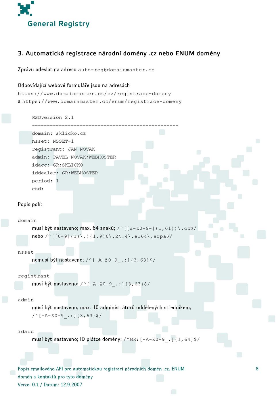 cz nsset: NSSET-1 registrant: JAN-NOVAK admin: PAVEL-NOVAK;WEBHOSTER idacc: GR:SKLICKO iddealer: GR:WEBHOSTER period: 1 end: Popis polí: domain musí být nastaveno; max. 64 znaků; /^([a-z0-9-]{1,61})\.