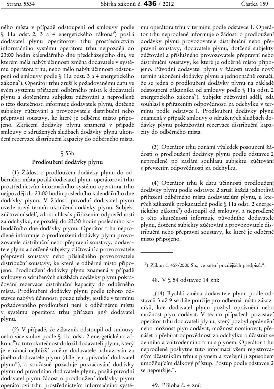 měla nabýt účinnosti změna dodavatele v systému operátora trhu, nebo mělo nabýt účinnosti odstoupení od smlouvy podle 11a odst. 3 a 4 energetického zákona 9 ).