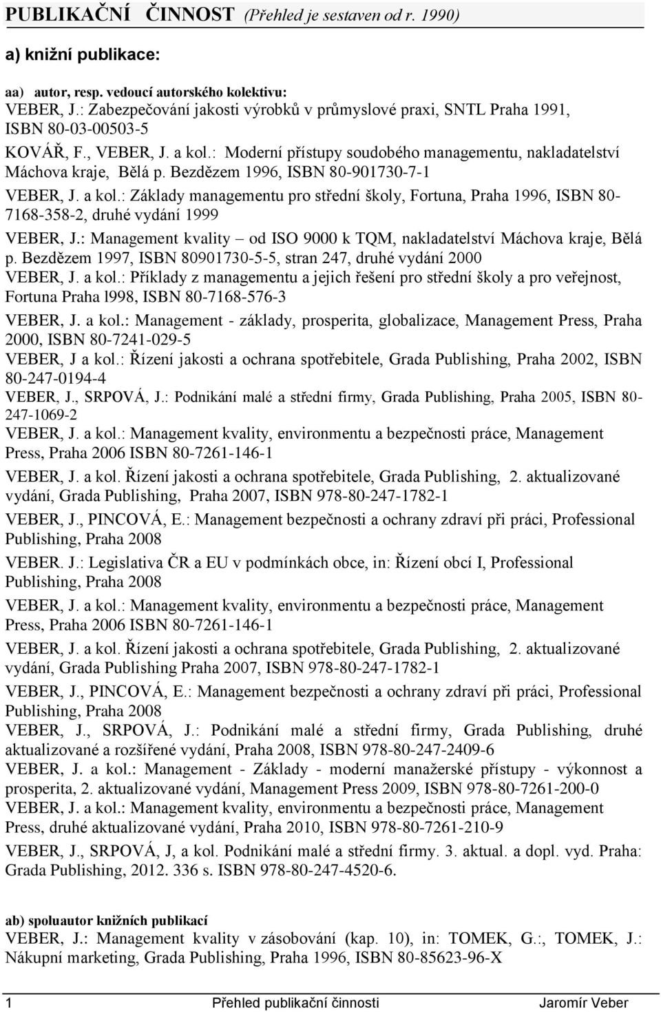 Bezdězem 1996, ISBN 80-901730-7-1 VEBER, J. a kol.: Základy managementu pro střední školy, Fortuna, Praha 1996, ISBN 80-7168-358-2, druhé vydání 1999 VEBER, J.