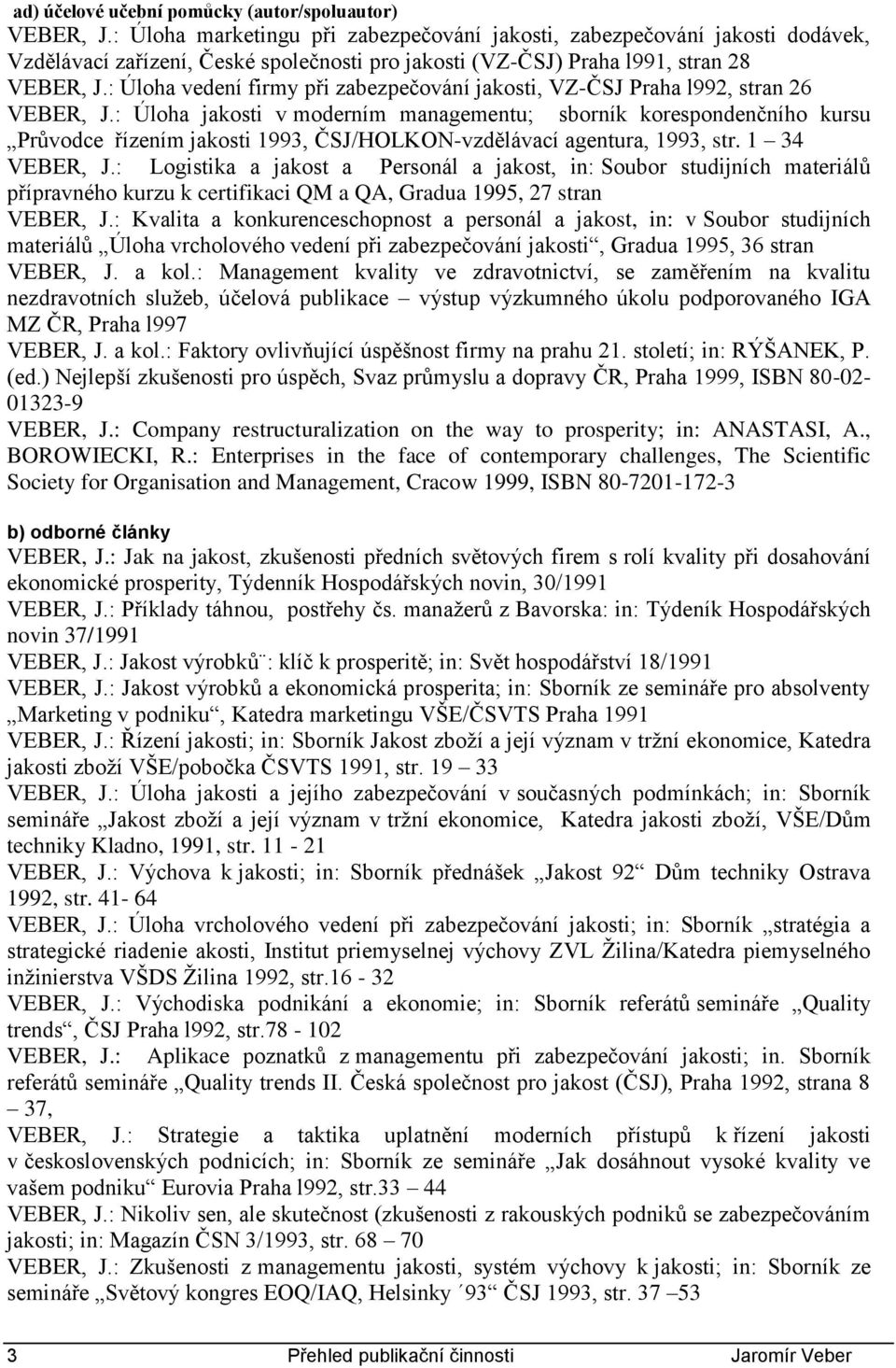 : Úloha vedení firmy při zabezpečování jakosti, VZ-ČSJ Praha l992, stran 26 VEBER, J.