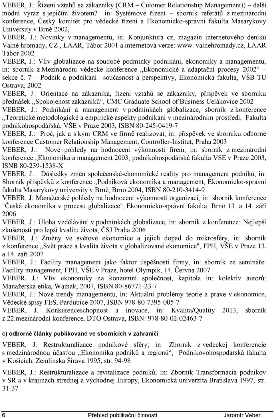 : Novinky v managementu, in: Konjunktura cz, magazin internetového deníku Valné hromady, CZ, LAAR, Tábor 2001 a internetová verze: www. valnehromady.cz, LAAR Tábor 2002 VEBER, J.