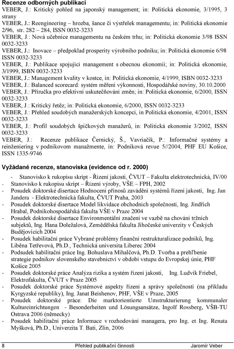 : Nová učebnice managementu na českém trhu; in: Politická ekonomie 3/98 ISSN 0032-3233 VEBER, J.: Inovace předpoklad prosperity výrobního podniku; in: Politická ekonomie 6/98 ISSN 0032-3233 VEBER, J.