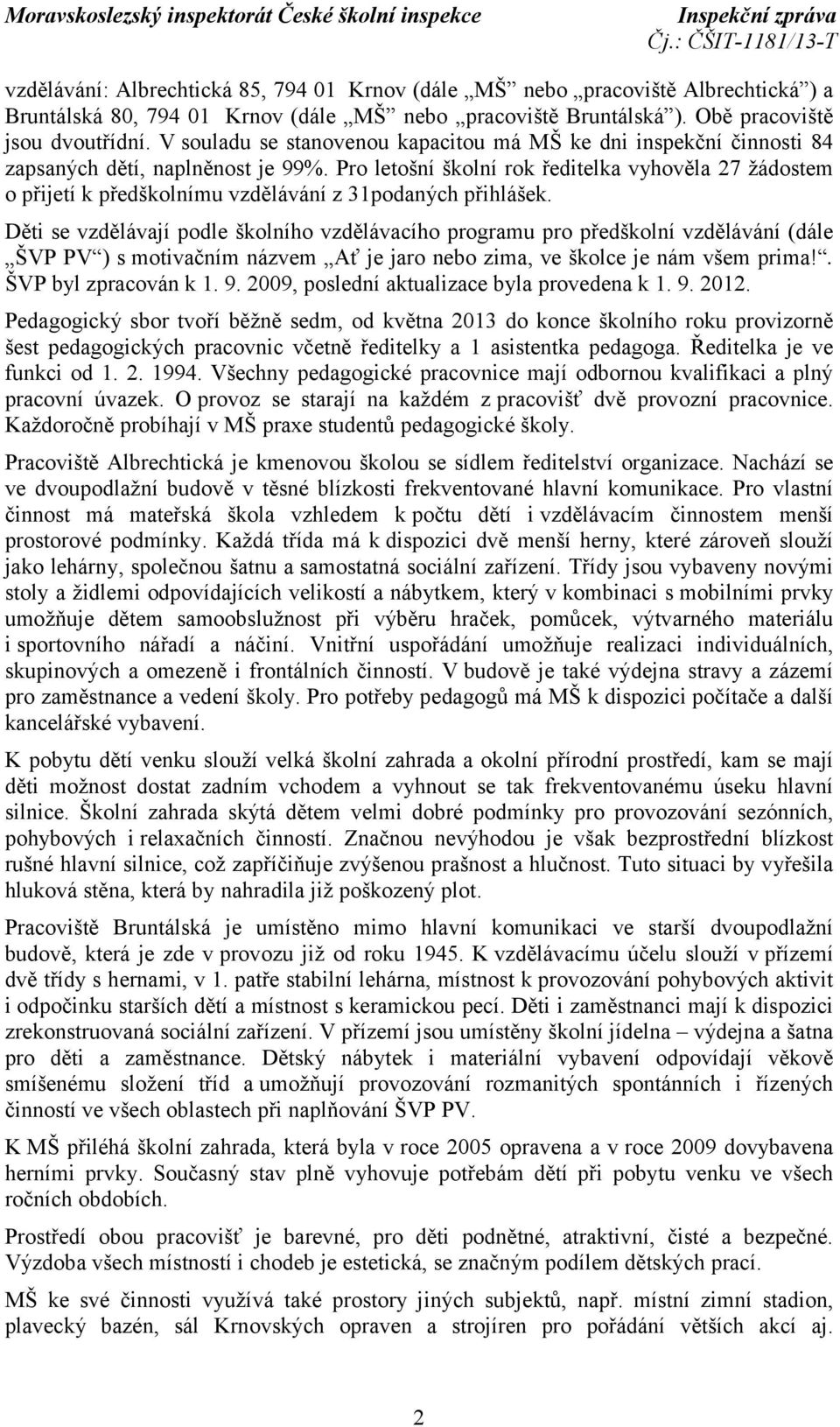 Pro letošní školní rok ředitelka vyhověla 27 žádostem o přijetí k předškolnímu vzdělávání z 31podaných přihlášek.