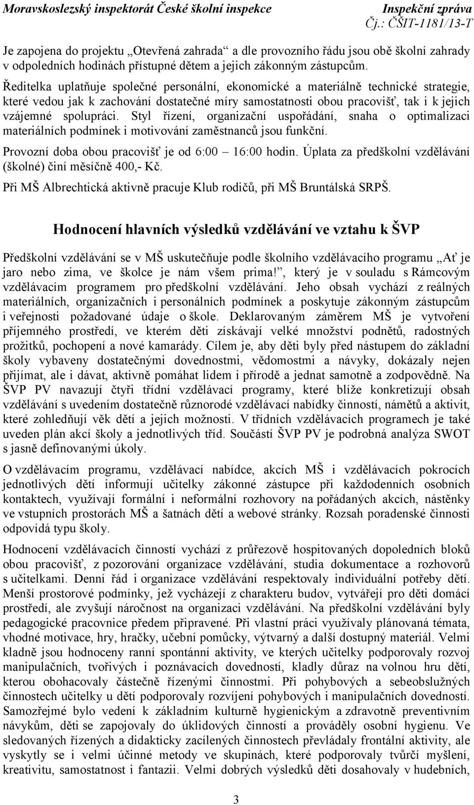 Styl řízení, organizační uspořádání, snaha o optimalizaci materiálních podmínek i motivování zaměstnanců jsou funkční. Provozní doba obou pracovišť je od 6:00 16:00 hodin.