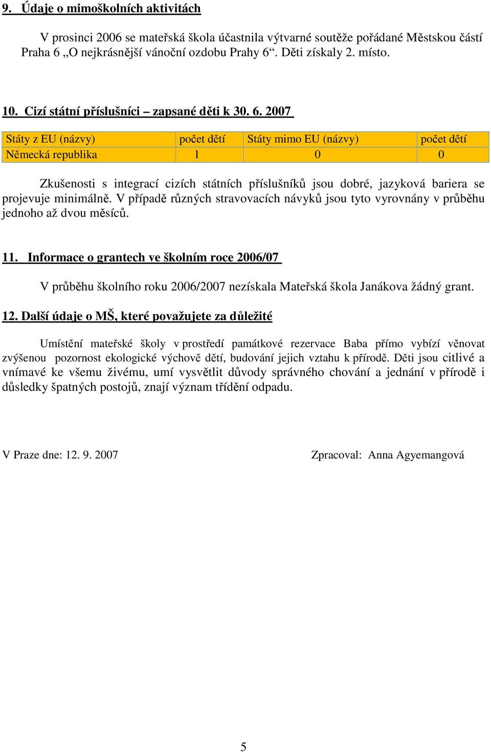 27 Státy z EU (názvy) počet dětí Státy mimo EU (názvy) počet dětí Německá republika 1 Zkušenosti s integrací cizích státních příslušníků jsou dobré, jazyková bariera se projevuje minimálně.