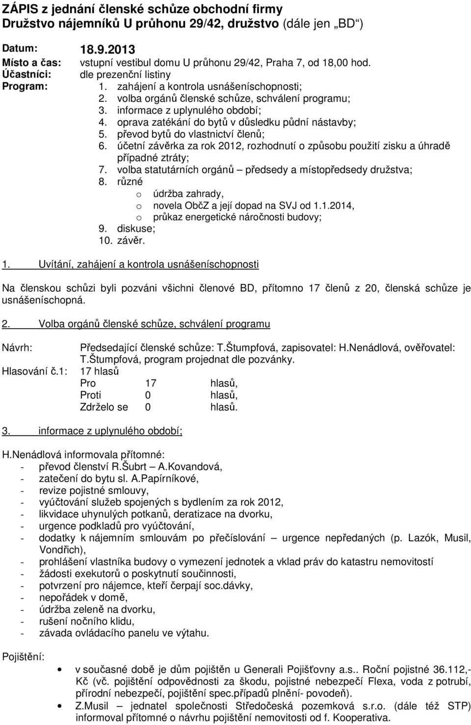 oprava zatékání do bytů v důsledku půdní nástavby; 5. převod bytů do vlastnictví členů; 6. účetní závěrka za rok 2012, rozhodnutí o způsobu použití zisku a úhradě případné ztráty; 7.