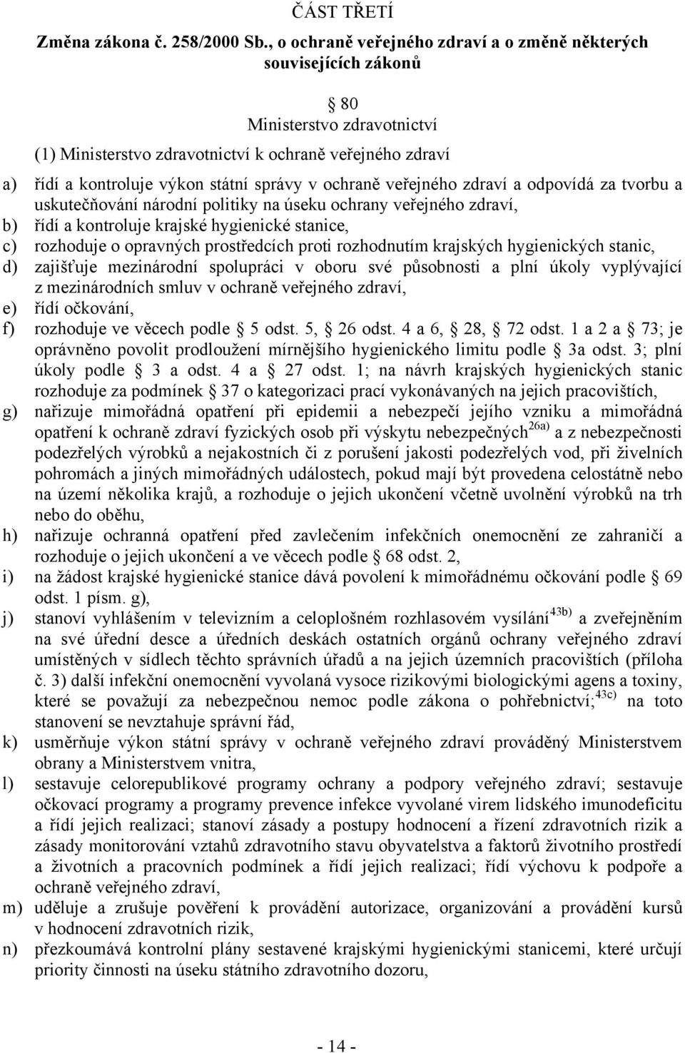 v ochraně veřejného zdraví a odpovídá za tvorbu a uskutečňování národní politiky na úseku ochrany veřejného zdraví, b) řídí a kontroluje krajské hygienické stanice, c) rozhoduje o opravných