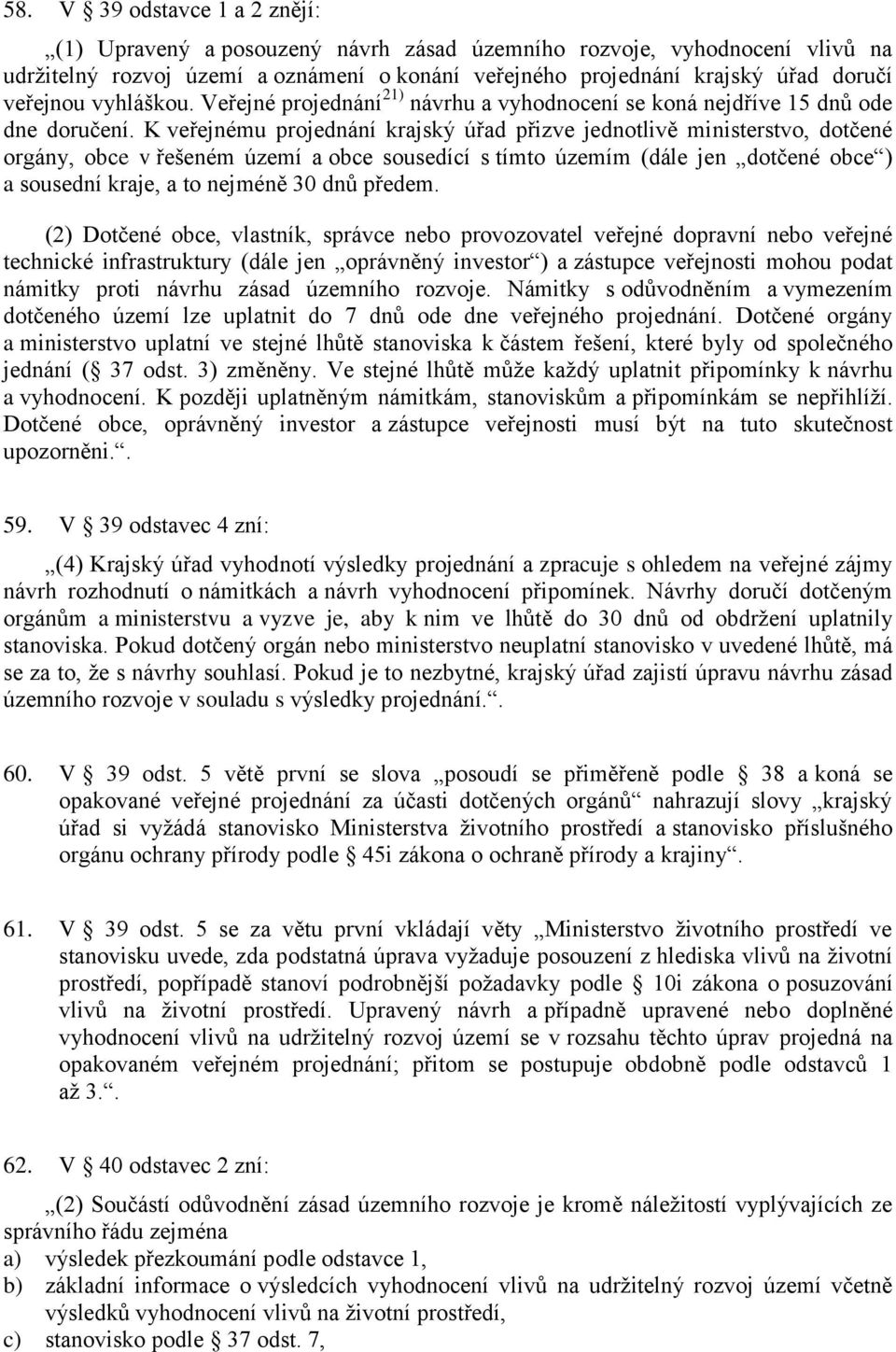 K veřejnému projednání krajský úřad přizve jednotlivě ministerstvo, dotčené orgány, obce v řešeném území a obce sousedící s tímto územím (dále jen dotčené obce ) a sousední kraje, a to nejméně 30 dnů