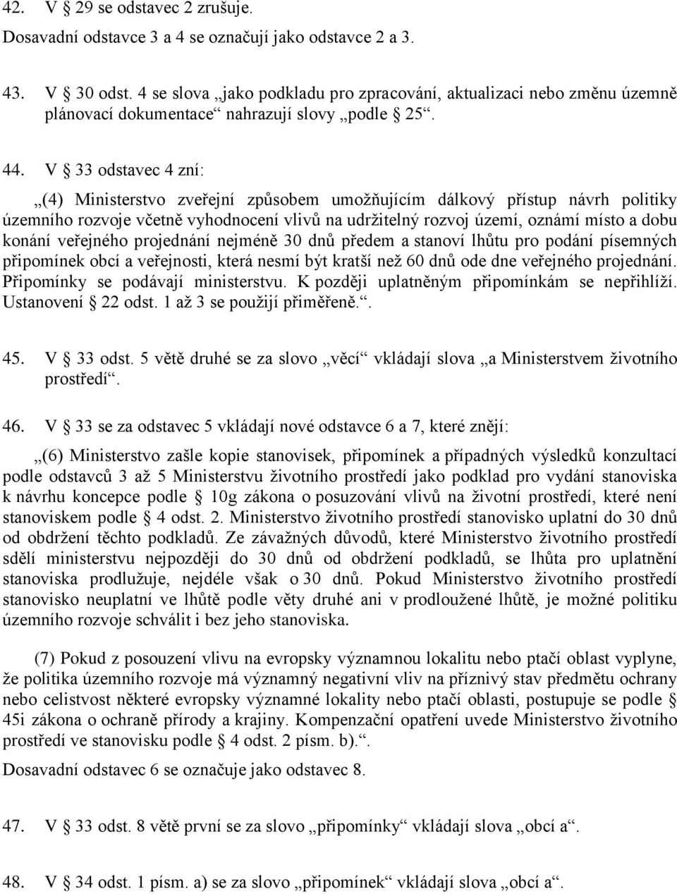 V 33 odstavec 4 zní: (4) Ministerstvo zveřejní způsobem umožňujícím dálkový přístup návrh politiky územního rozvoje včetně vyhodnocení vlivů na udržitelný rozvoj území, oznámí místo a dobu konání