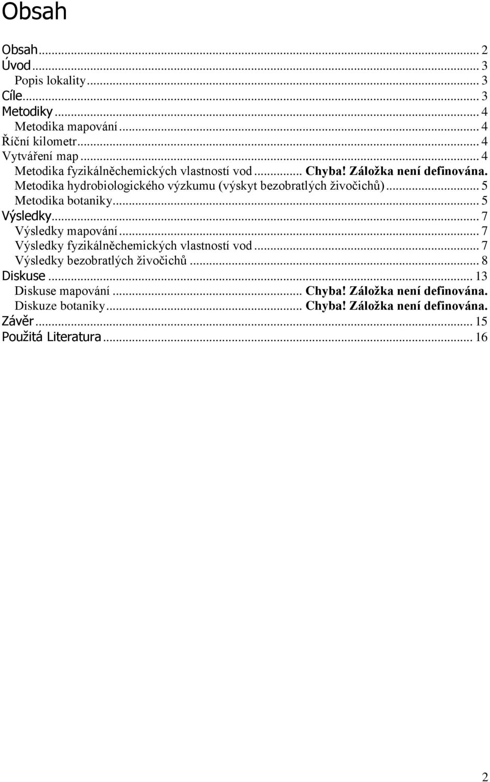 Metodika hydrobiologického výzkumu (výskyt bezobratlých ţivočichů)... 5 Metodika botaniky... 5 Výsledky... 7 Výsledky mapování.