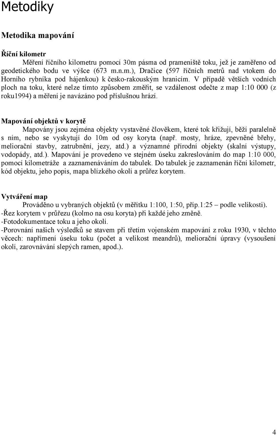 Mapování objektů v korytě Mapovány jsou zejména objekty vystavěné člověkem, které tok křiţují, běţí paralelně s ním, nebo se vyskytují do 10m od osy koryta (např.
