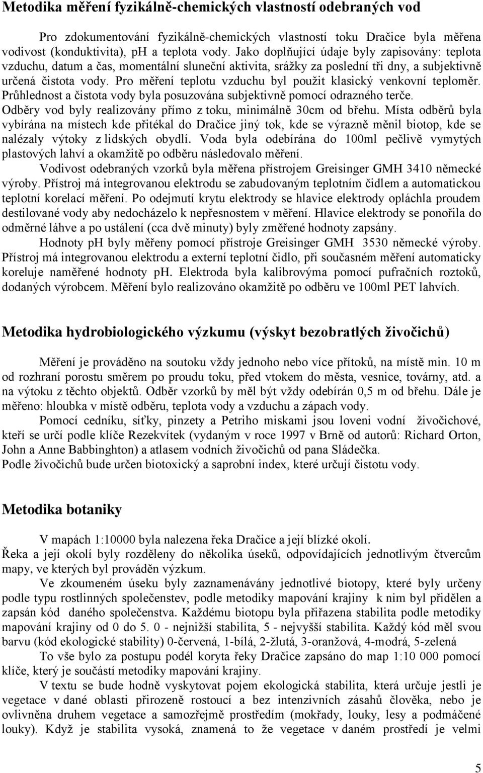 Pro měření teplotu vzduchu byl pouţit klasický venkovní teploměr. Průhlednost a čistota vody byla posuzována subjektivně pomocí odrazného terče.