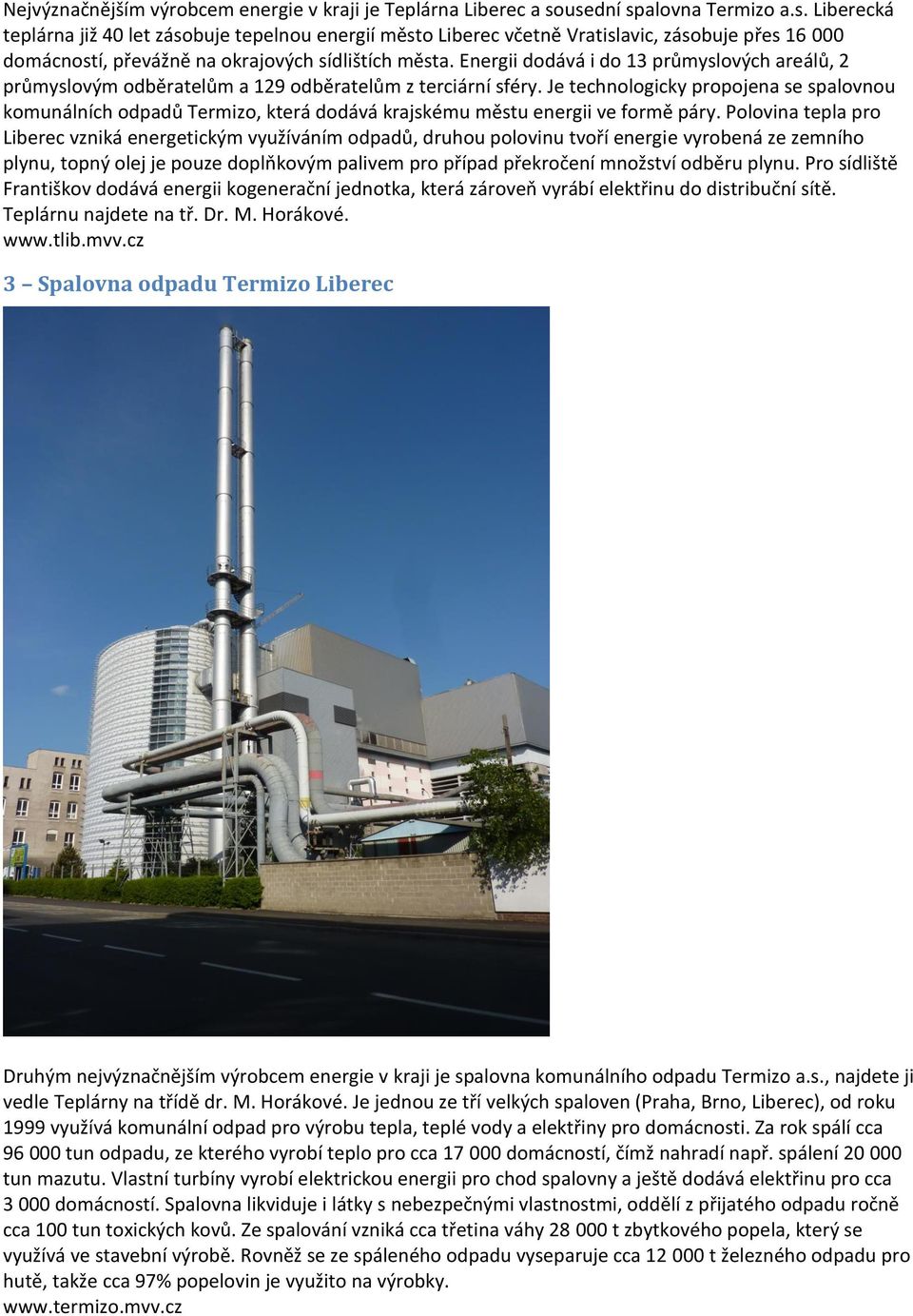 Energii dodává i do 13 průmyslových areálů, 2 průmyslovým odběratelům a 129 odběratelům z terciární sféry.