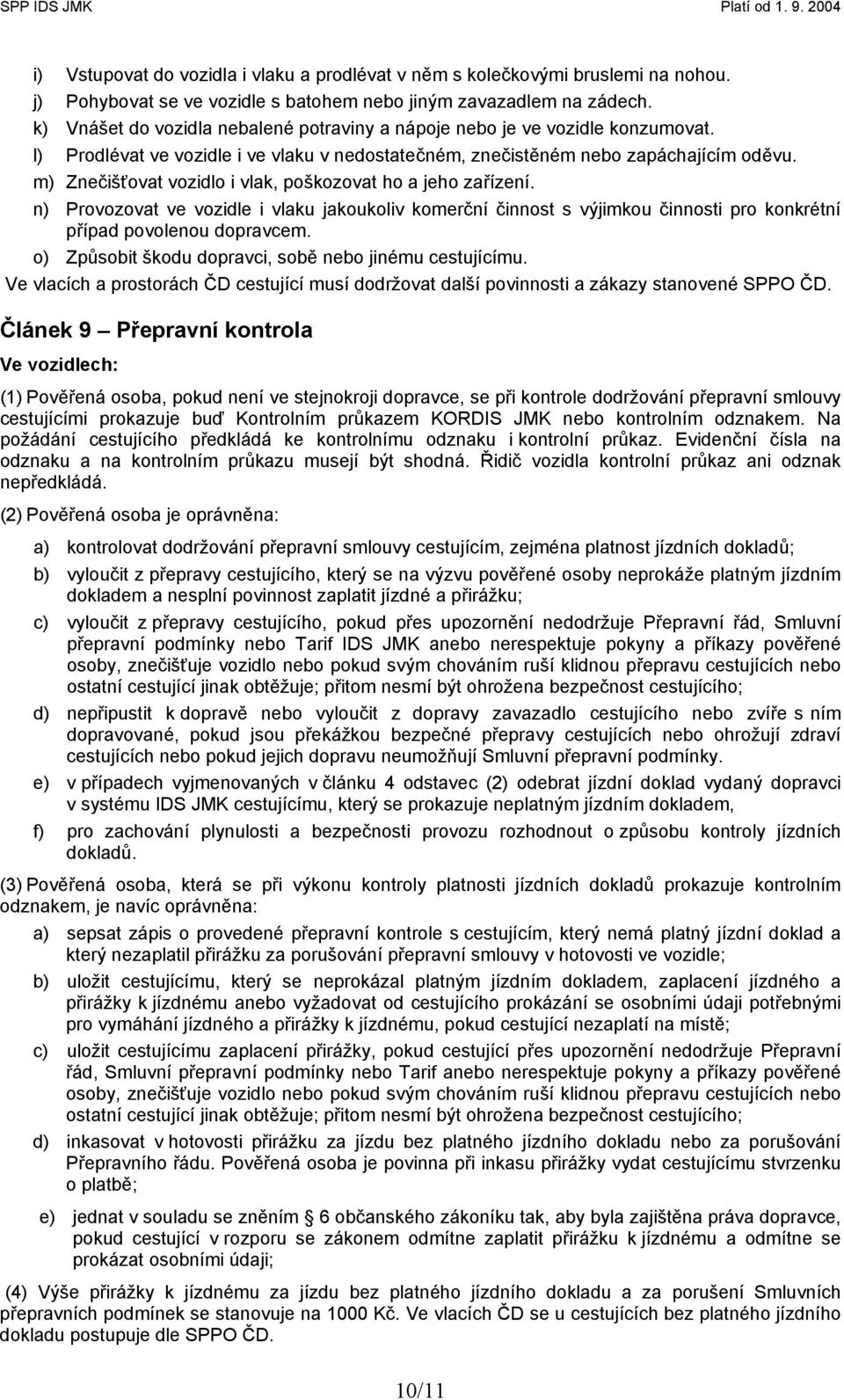 m) Znečišťovat vozidlo i vlak, poškozovat ho a jeho zařízení. n) Provozovat ve vozidle i vlaku jakoukoliv komerční činnost s výjimkou činnosti pro konkrétní případ povolenou dopravcem.