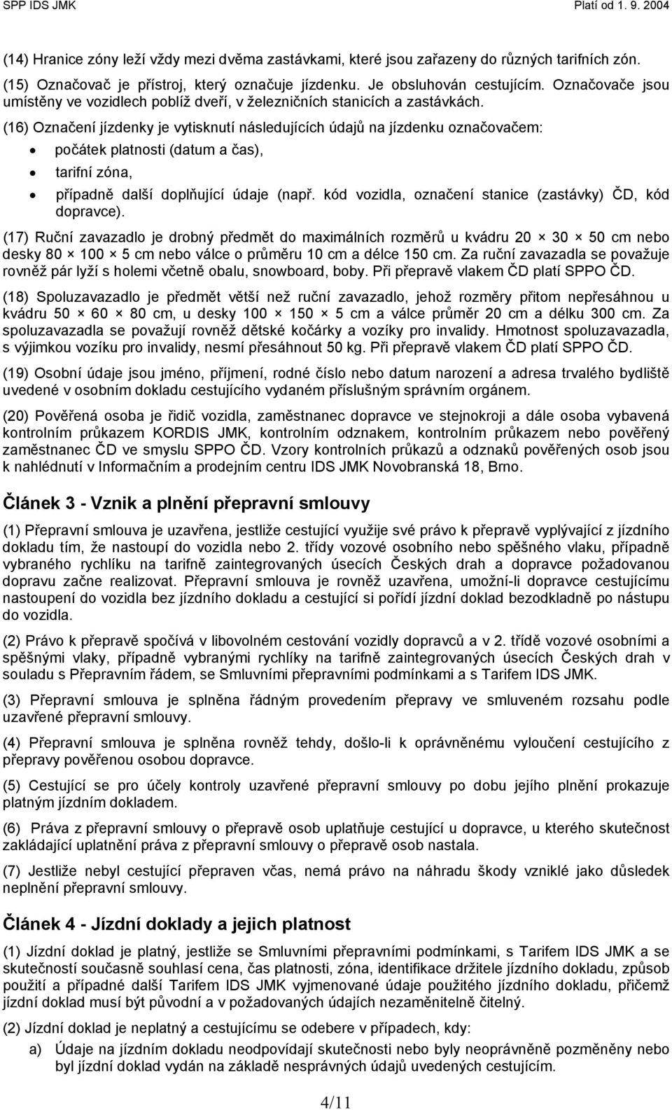 (16) Označení jízdenky je vytisknutí následujících údajů na jízdenku označovačem: počátek platnosti (datum a čas), tarifní zóna, případně další doplňující údaje (např.