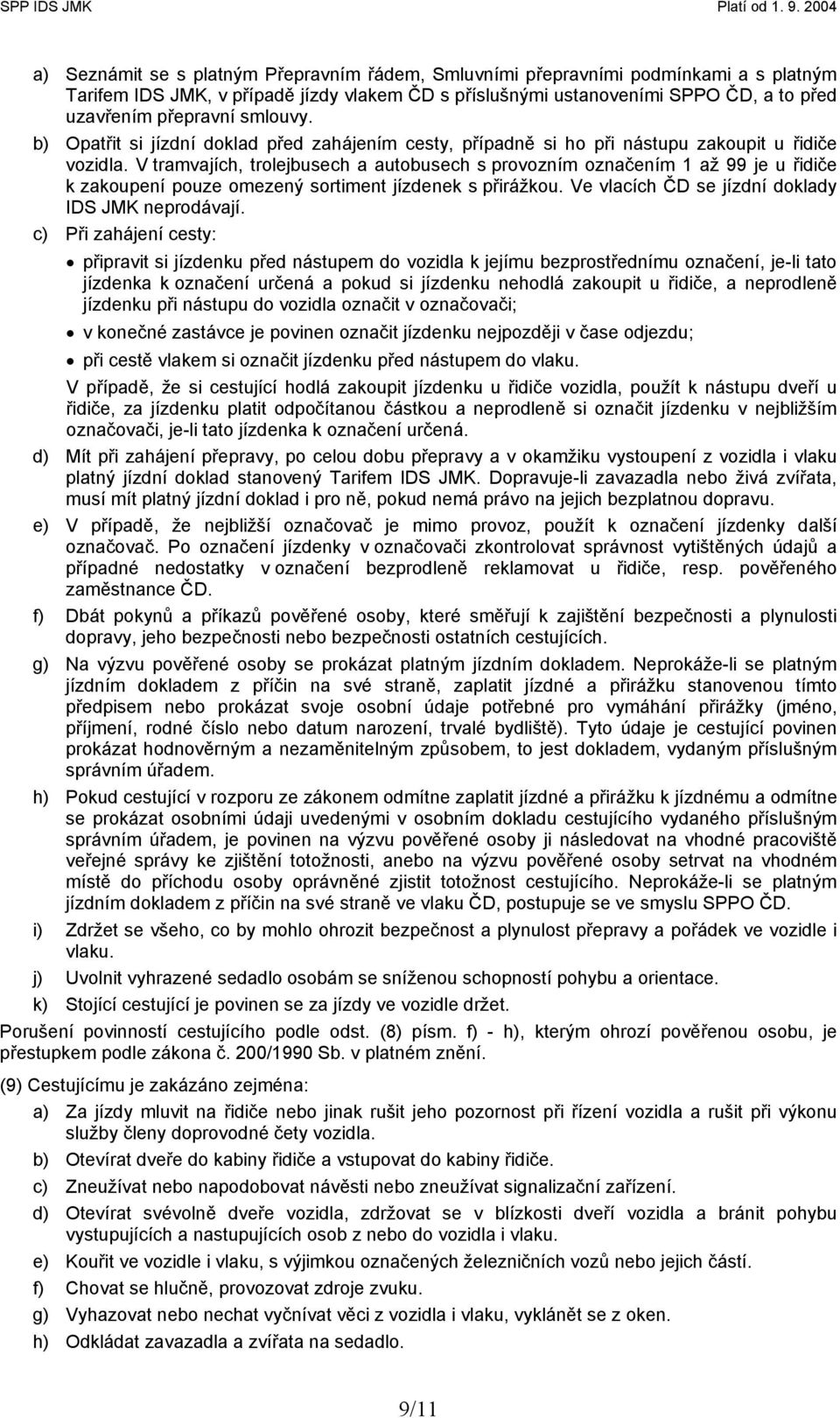 V tramvajích, trolejbusech a autobusech s provozním označením 1 až 99 je u řidiče k zakoupení pouze omezený sortiment jízdenek s přirážkou. Ve vlacích ČD se jízdní doklady IDS JMK neprodávají.