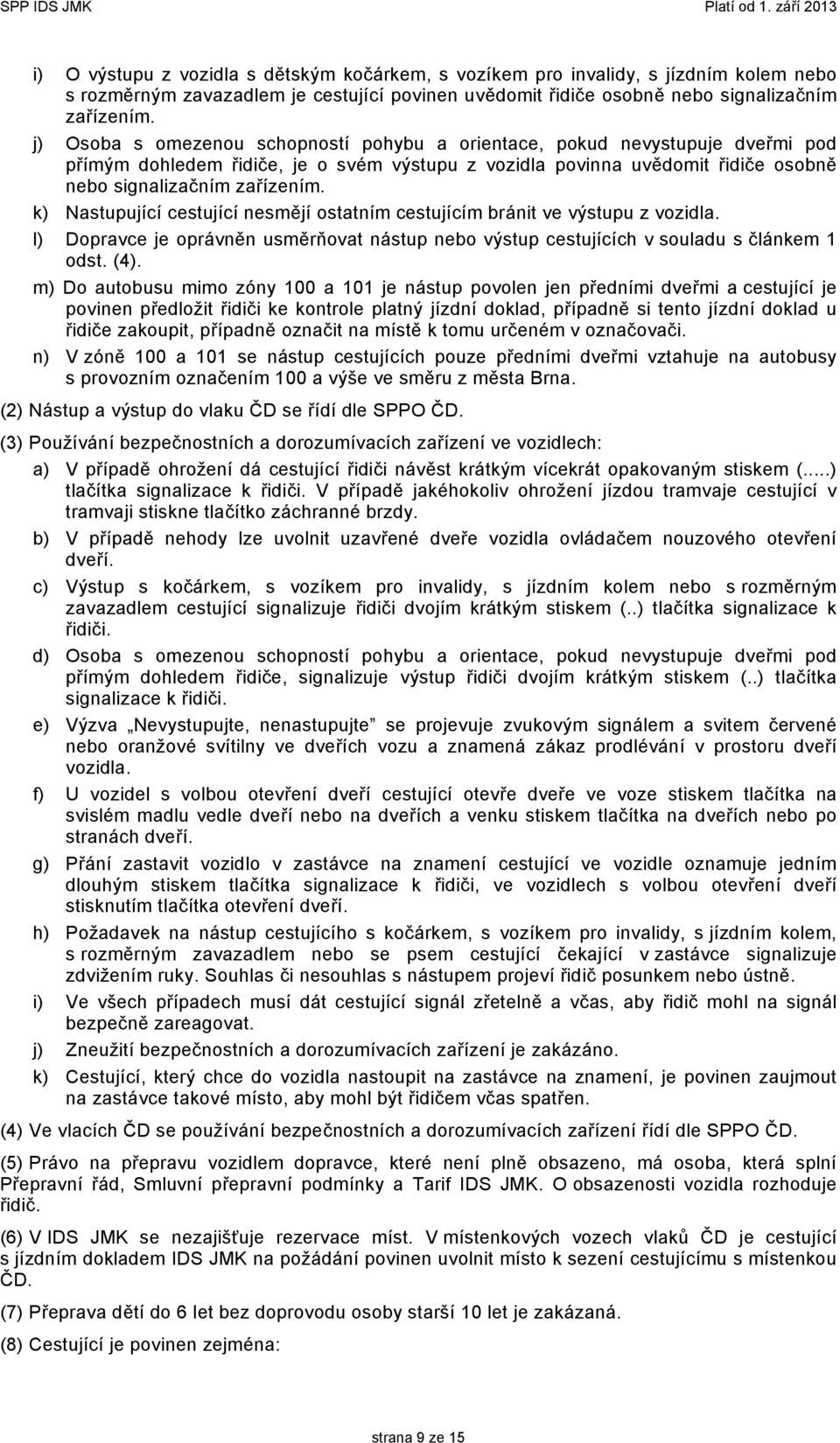 k) Nastupující cestující nesmějí ostatním cestujícím bránit ve výstupu z vozidla. l) Dopravce je oprávněn usměrňovat nástup nebo výstup cestujících v souladu s článkem 1 odst. (4).