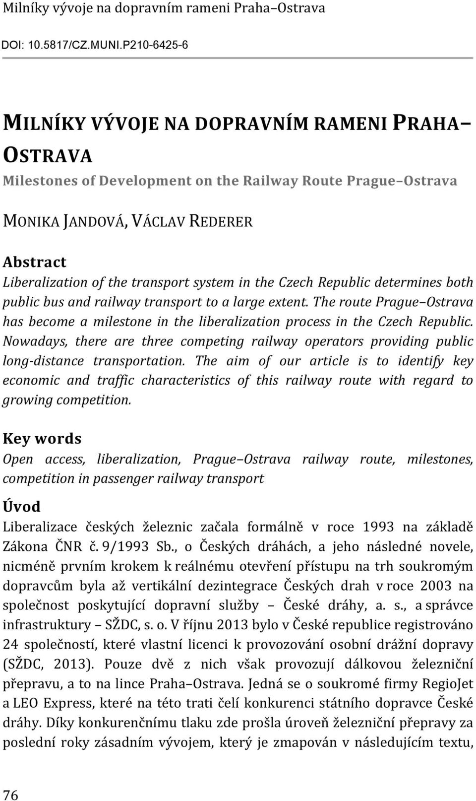 system in the Czech Republic determines both public bus and railway transport to a large extent. The route Prague Ostrava has become a milestone in the liberalization process in the Czech Republic.