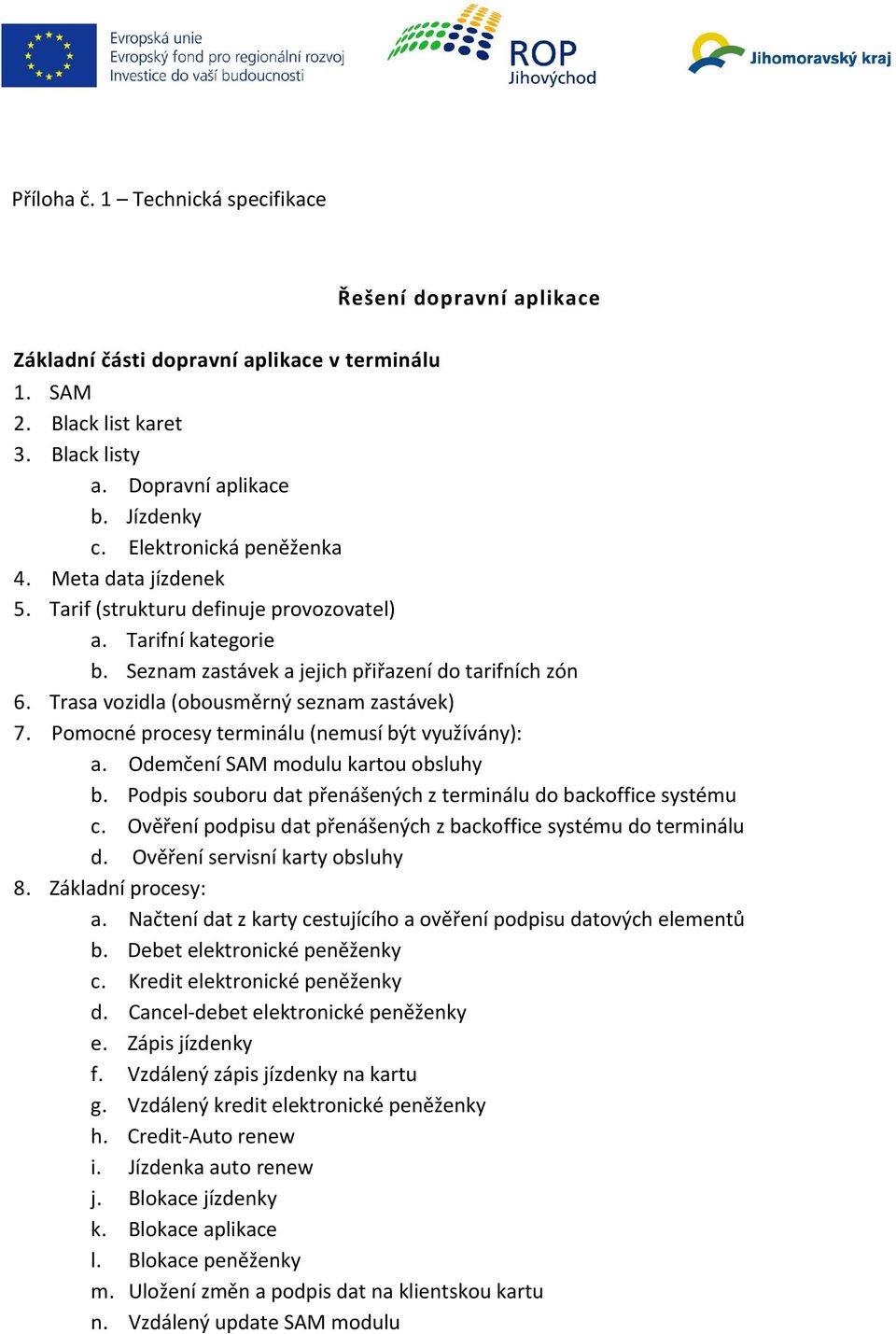 Trasa vozidla (obousměrný seznam zastávek) 7. Pomocné procesy terminálu (nemusí být využívány): a. Odemčení SAM modulu kartou obsluhy b. Podpis souboru dat přenášených z terminálu do systému c.