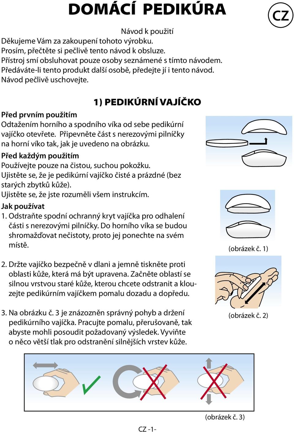 CZ 1) PEDIKÚRNÍ VAJÍČKO Před prvním použitím Odtažením horního a spodního víka od sebe pedikúrní vajíčko otevřete. Připevněte část s nerezovými pilníčky na horní víko tak, jak je uvedeno na obrázku.