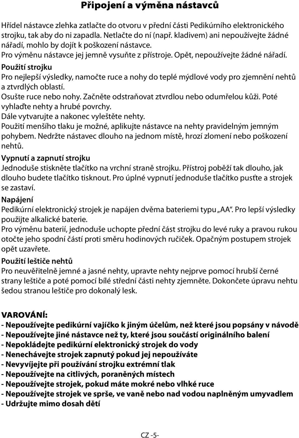 Použití strojku Pro nejlepší výsledky, namočte ruce a nohy do teplé mýdlové vody pro zjemnění nehtů a ztvrdlých oblastí. Osušte ruce nebo nohy. Začněte odstraňovat ztvrdlou nebo odumřelou kůži.