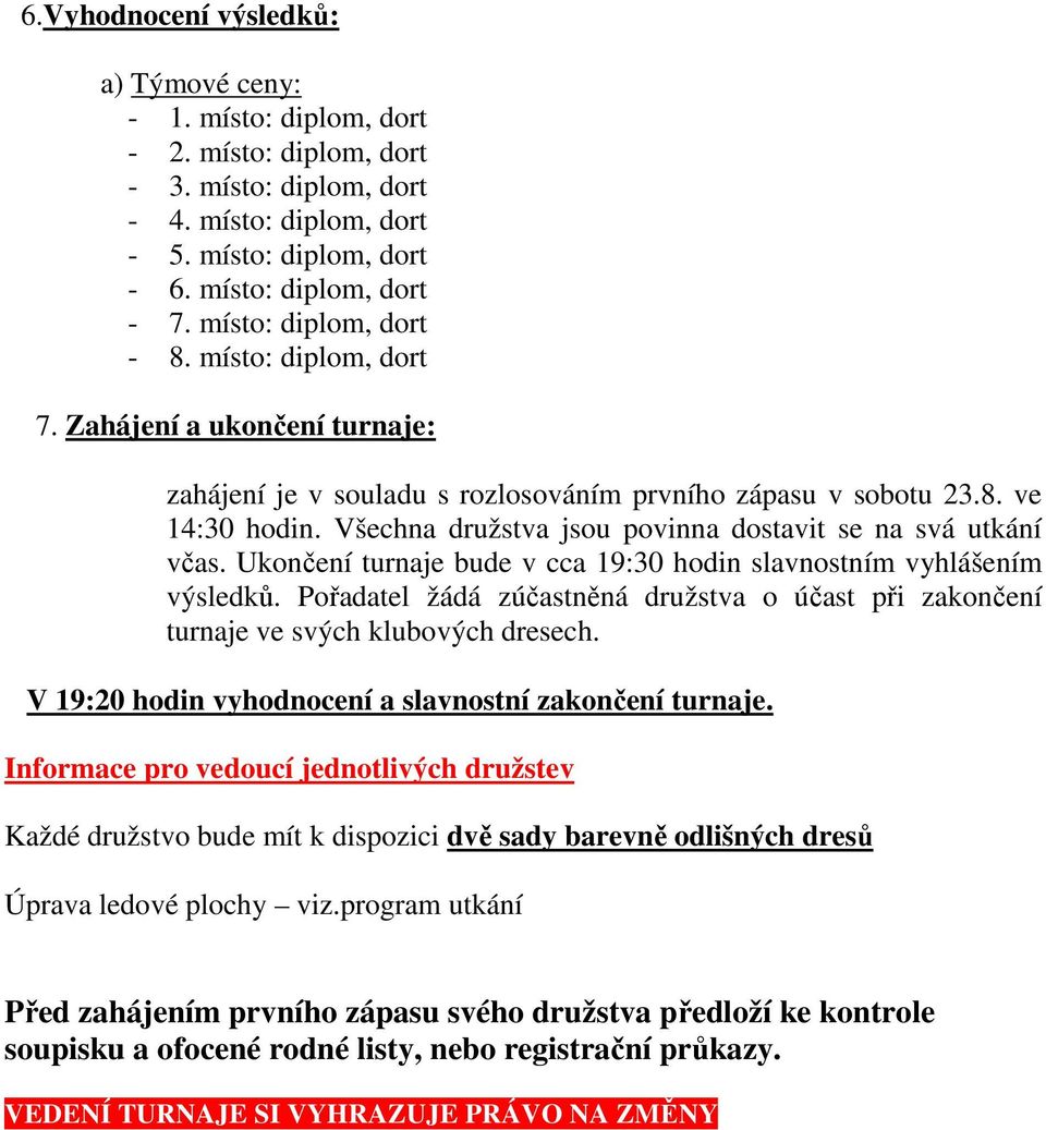 Všechna družstva jsou povinna dostavit se na svá utkání včas. Ukončení turnaje bude v cca 19:30 hodin slavnostním vyhlášením výsledků.