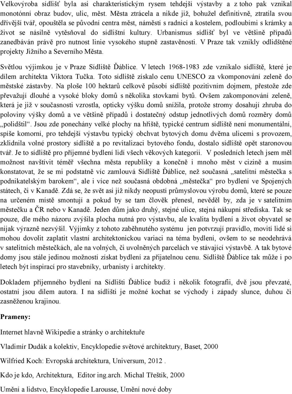 sídlištní kultury. Urbanismus sídlišť byl ve většině případů zanedbáván právě pro nutnost linie vysokého stupně zastavěnosti. V Praze tak vznikly odlidštěné projekty Jižního a Severního Města.