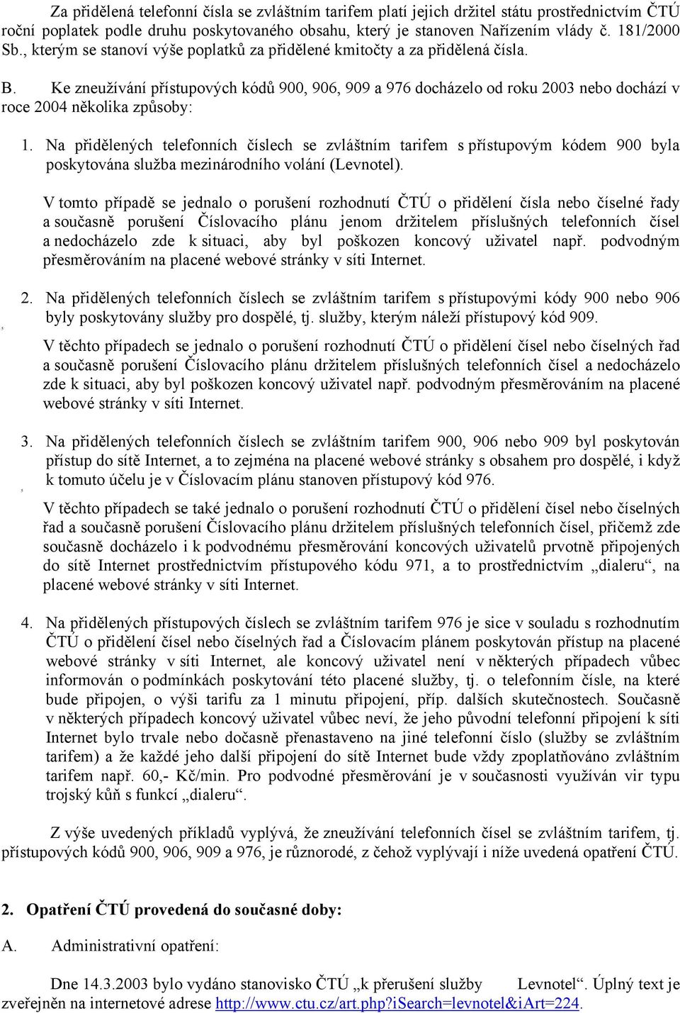 Ke zneužívání přístupových kódů 900, 906, 909 a 976 docházelo od roku 2003 nebo dochází v roce 2004 několika způsoby: 1.