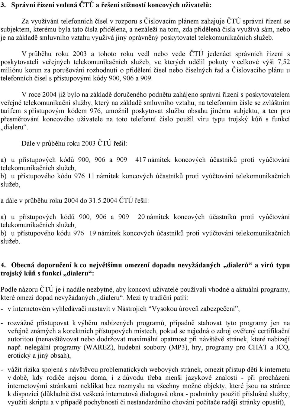 V průběhu roku 2003 a tohoto roku vedl nebo vede ČTÚ jedenáct správních řízení s poskytovateli veřejných telekomunikačních služeb, ve kterých udělil pokuty v celkové výši 7,52 miliónu korun za