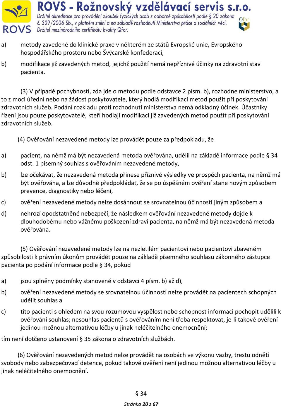b), rozhodne ministerstvo, a to z moci úřední nebo na žádost poskytovatele, který hodlá modifikaci metod použít při poskytování zdravotních služeb.